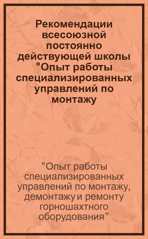 Рекомендации всесоюзной постоянно действующей школы "Опыт работы специализированных управлений по монтажу, демонтажу и ремонту горношахтного оборудования"
