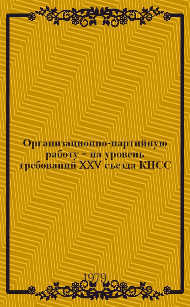 Организационно-партийную работу - на уровень требований XXV съезда КПСС : Адреса передового опыта : Информ. сб.
