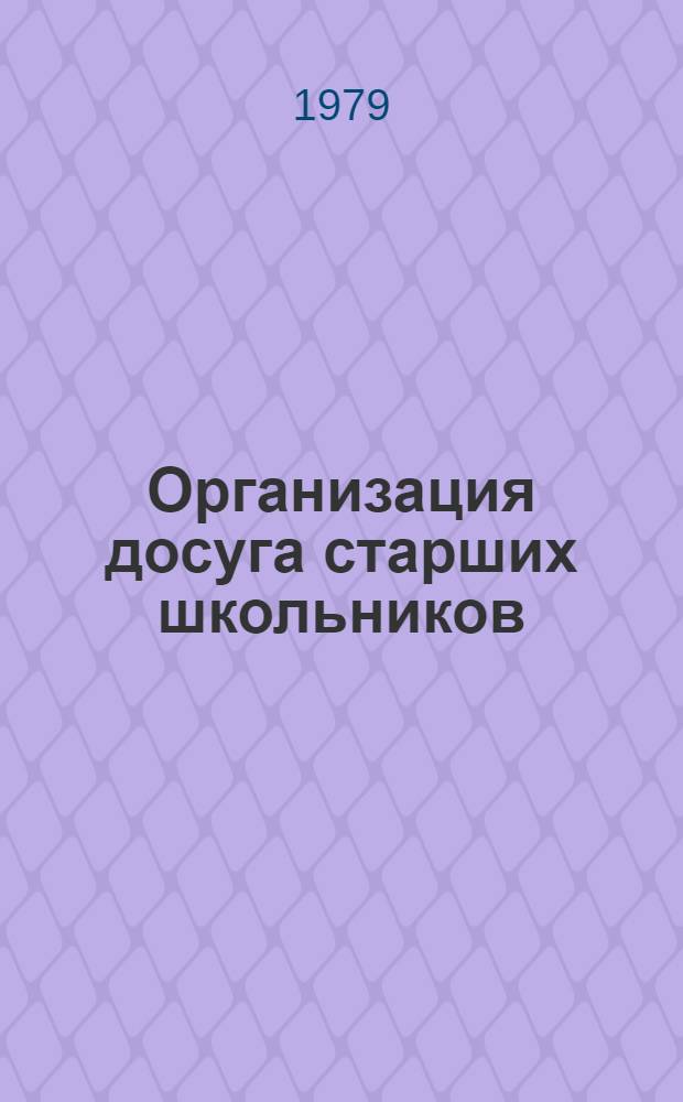 Организация досуга старших школьников : Метод. рекомендации пионер. вожатым, организаторам внеклас. и внешк. работы. клас. руководителям