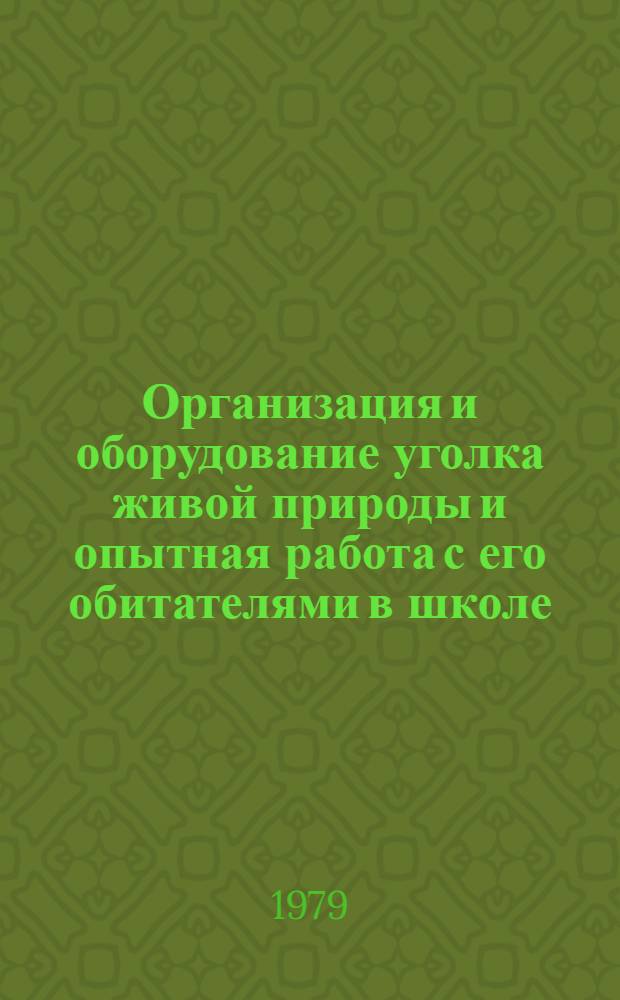 Организация и оборудование уголка живой природы и опытная работа с его обитателями в школе : (Метод. рекомендации в помощь учителю биологии)