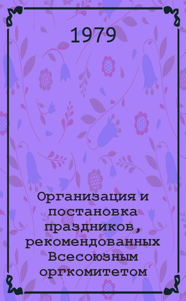 Организация и постановка праздников, рекомендованных Всесоюзным оргкомитетом : Метод. рекомендации