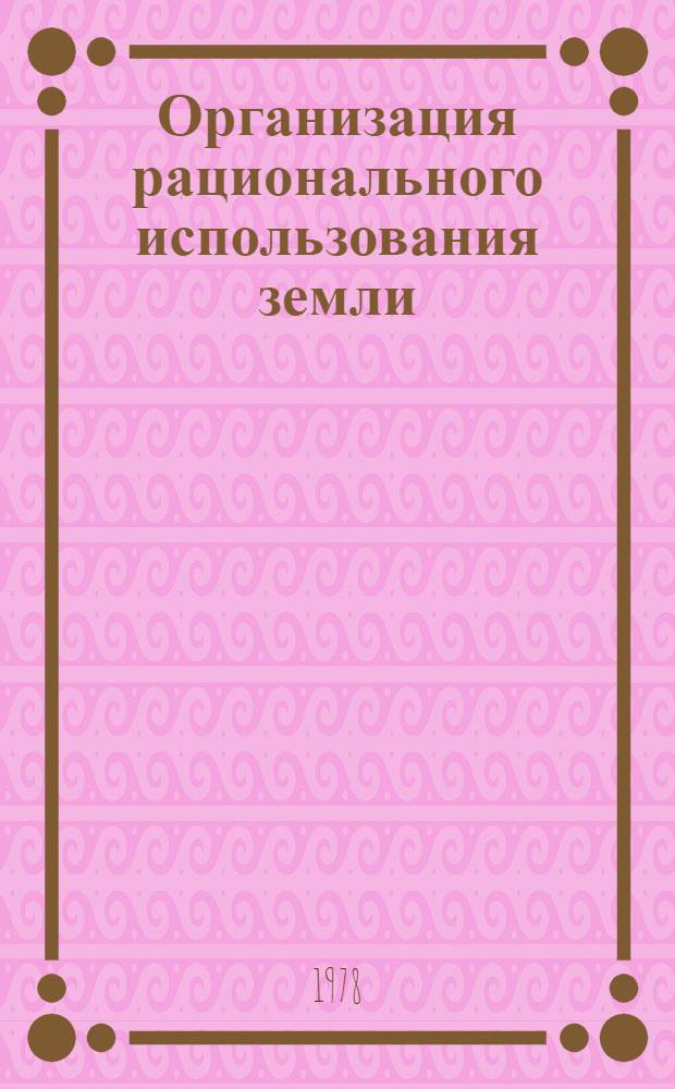 Организация рационального использования земли : Сб. статей