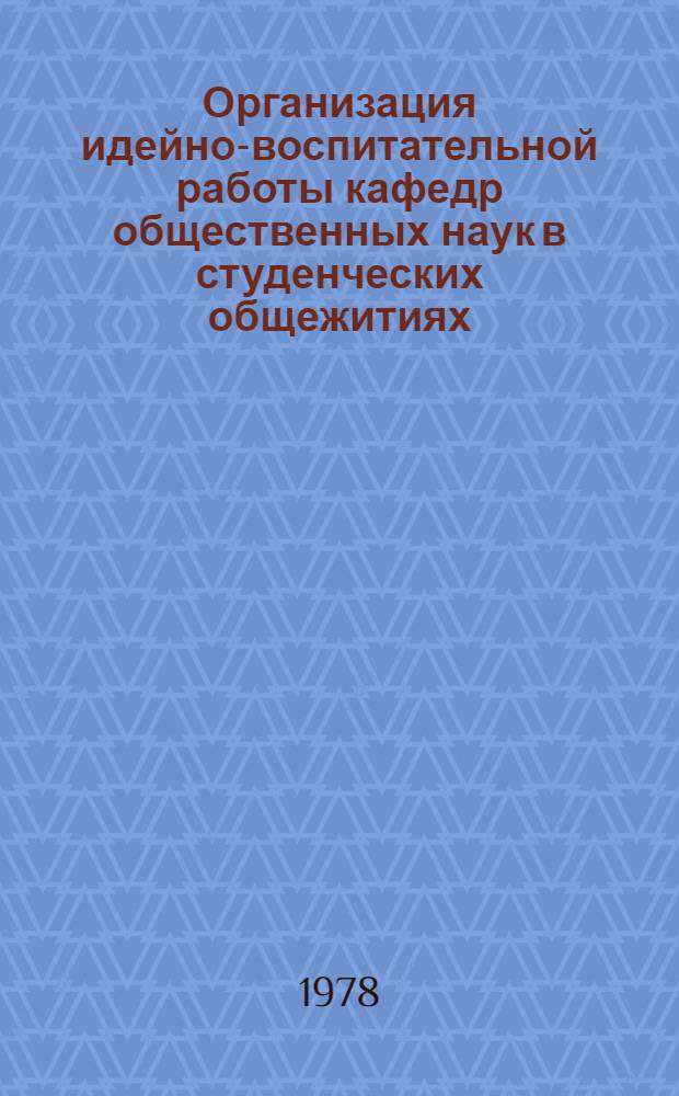 Организация идейно-воспитательной работы кафедр общественных наук в студенческих общежитиях : Метод. указания для преподавателей каф. обществ. наук
