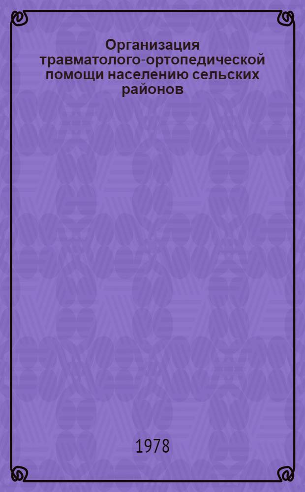 Организация травматолого-ортопедической помощи населению сельских районов : Материалы Пленума Всесоюз. науч. о-ва травматологов-ортопедов. Краснодар. Март 1978 г