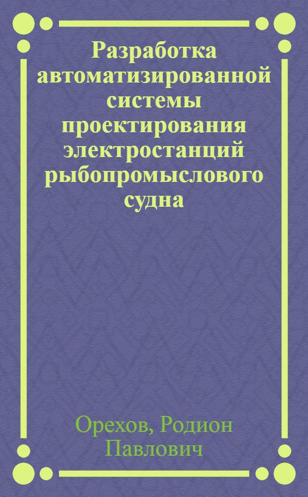 Разработка автоматизированной системы проектирования электростанций рыбопромыслового судна : Автореф. дис. на соиск. учен. степ. канд. техн. наук : (05.13.06)