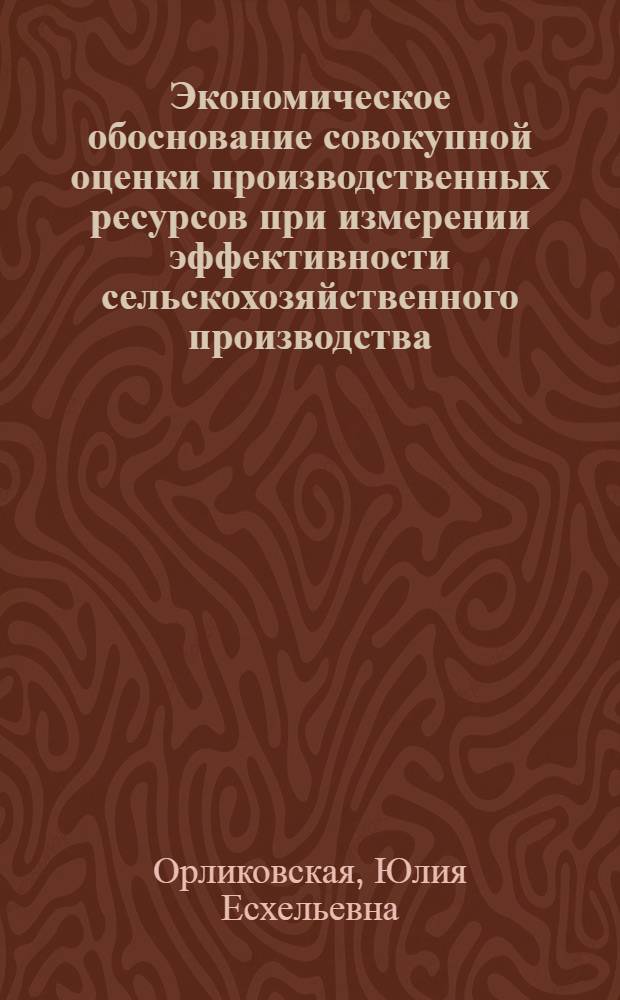 Экономическое обоснование совокупной оценки производственных ресурсов при измерении эффективности сельскохозяйственного производства : (Препринт докл.)
