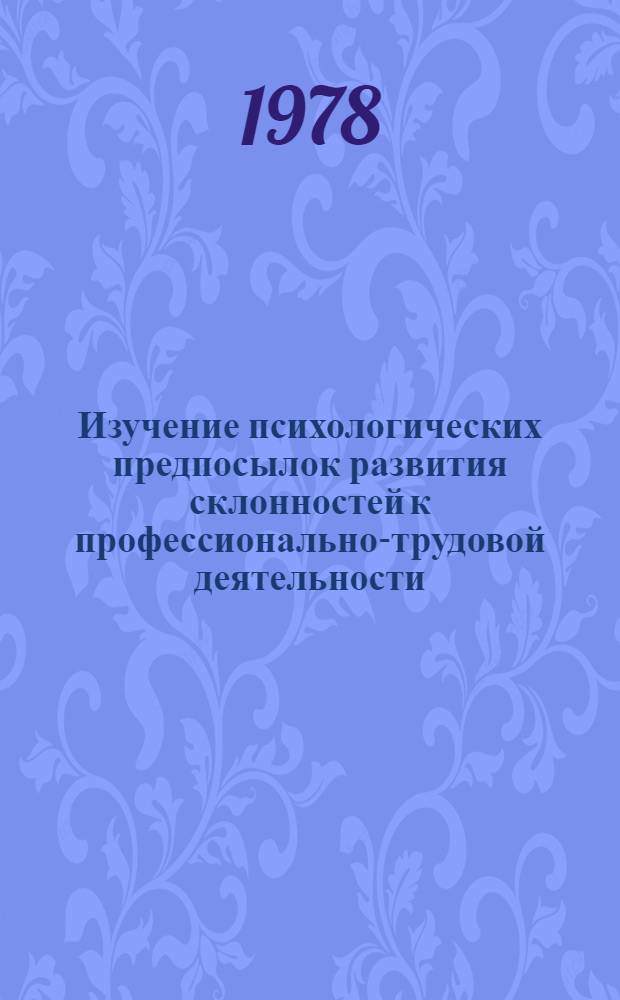 Изучение психологических предпосылок развития склонностей к профессионально-трудовой деятельности : (На материале профтехуч-ща) : Автореф. дис. на соиск. учен. степ. канд. психол. наук : (19.00.07)