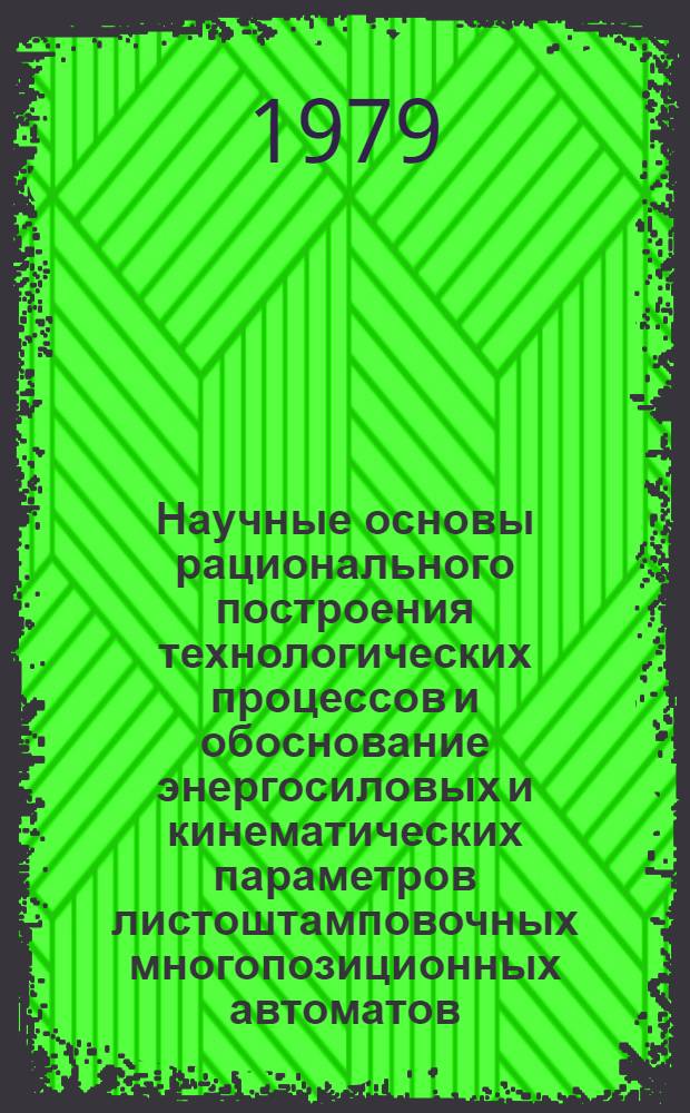 Научные основы рационального построения технологических процессов и обоснование энергосиловых и кинематических параметров листоштамповочных многопозиционных автоматов : Автореф. дис. на соиск. учен. степ. д-ра техн. наук : (05.03.05)