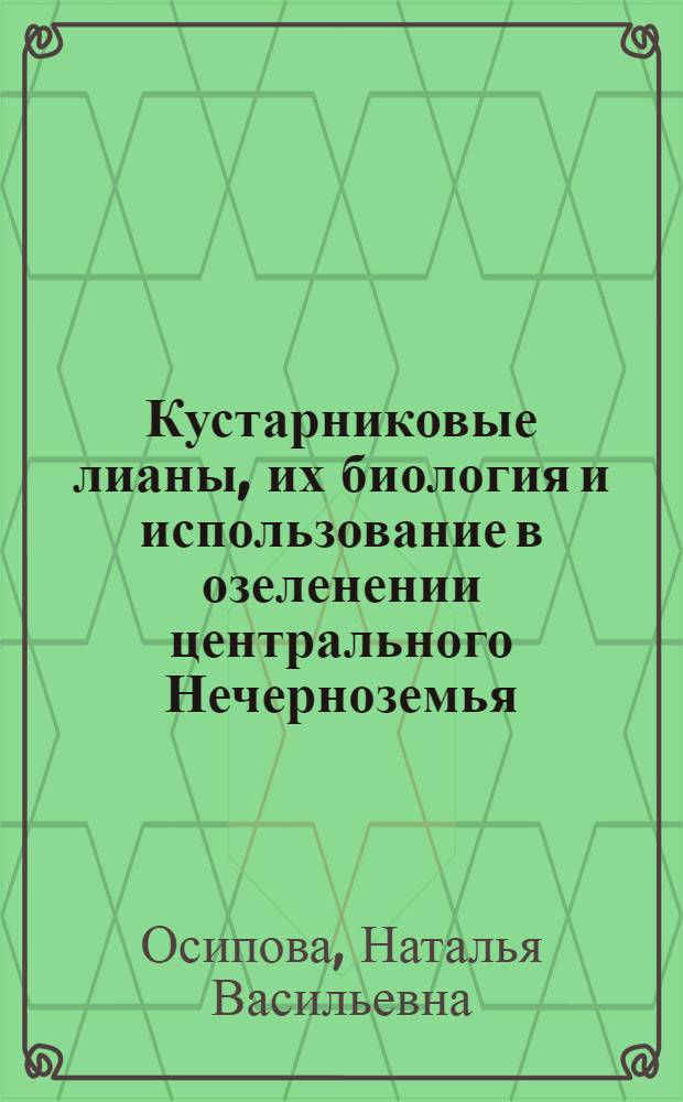 Кустарниковые лианы, их биология и использование в озеленении центрального Нечерноземья : Автореф. дис. на соиск. учен. степ. канд. с.-х. наук : (06.03.01)