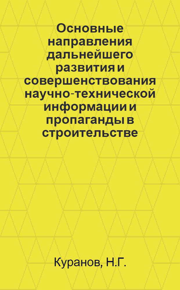 Основные направления дальнейшего развития и совершенствования научно-технической информации и пропаганды в строительстве : Тез. докл. Всесоюз. совещ. "Дальнейшее совершенствование НТИ в стр-ве", г. Москва, 18-20 окт. 1978 г