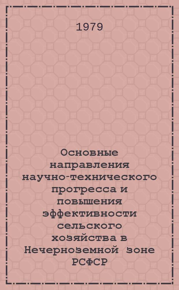 Основные направления научно-технического прогресса и повышения эффективности сельского хозяйства в Нечерноземной зоне РСФСР : (Материалы Респ. науч. совещ. г. Калуга, 28-29 марта 1979 г.)