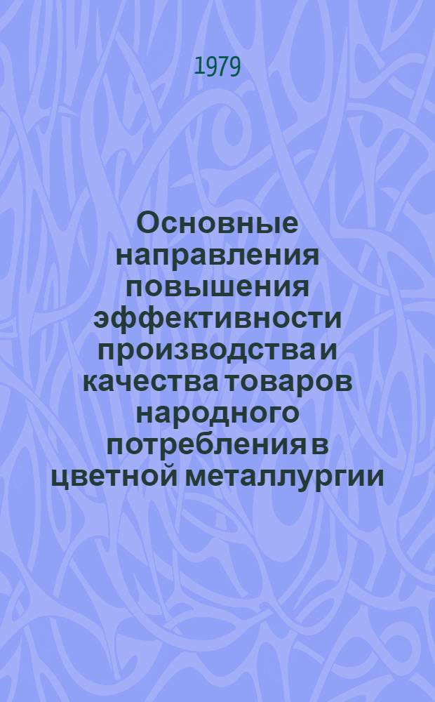 Основные направления повышения эффективности производства и качества товаров народного потребления в цветной металлургии : (Тез. докл. к Всесоюз. науч.-техн. семинару, Москва, авг. 1979 г.)