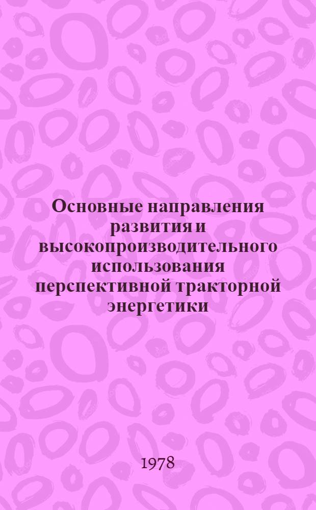 Основные направления развития и высокопроизводительного использования перспективной тракторной энергетики : Сб. статей