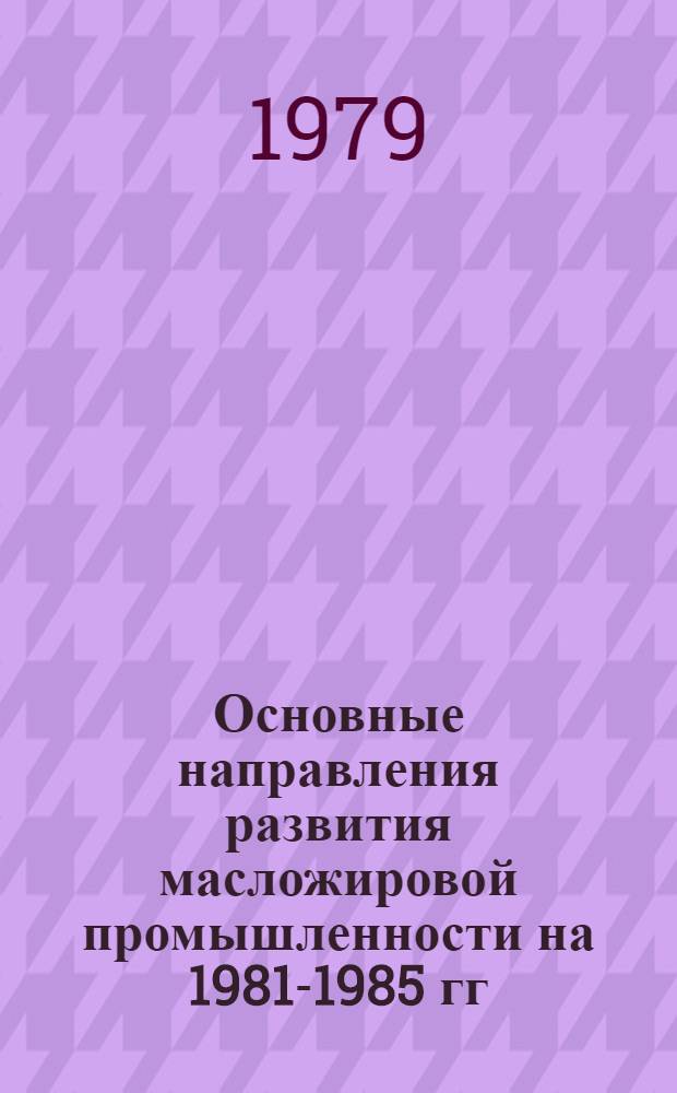 Основные направления развития масложировой промышленности на 1981-1985 гг : Материалы к Всесоюз. науч-техн. конф. работников масложировой поомышленности Проект. Вып. 5 : Производство олиф