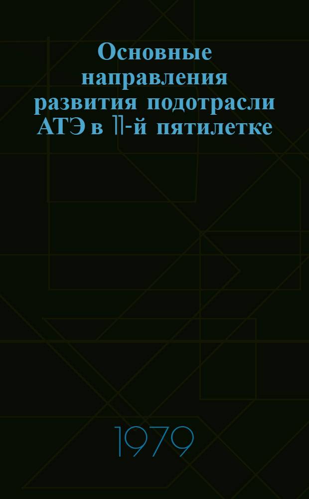 Основные направления развития подотрасли АТЭ в 11-й пятилетке (1981-1985 гг.). Разд. 2 : Разработка и внедрение прогрессивных технологических процессов и выскокопроизводительного оборудования