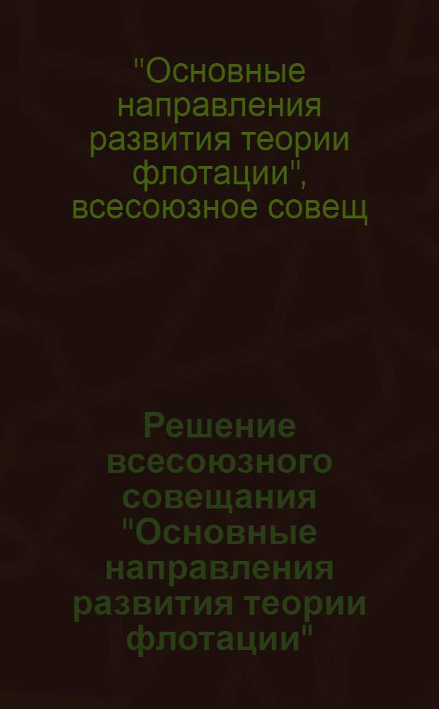 Решение всесоюзного совещания "Основные направления развития теории флотации" (23-25 мая 1978 г.)