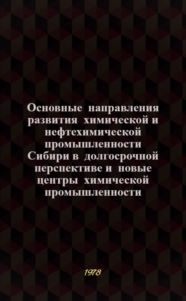 Основные направления развития химической и нефтехимической промышленности Сибири в долгосрочной перспективе и новые центры химической промышленности : (Докл. на науч.-практ. совещ. по пробл. "Тобол. нефтехим. комплекс в системе новых круп. хим. и нефтехим. комплексов Сибири". Нояб. 1978 г. г. Тобольск)