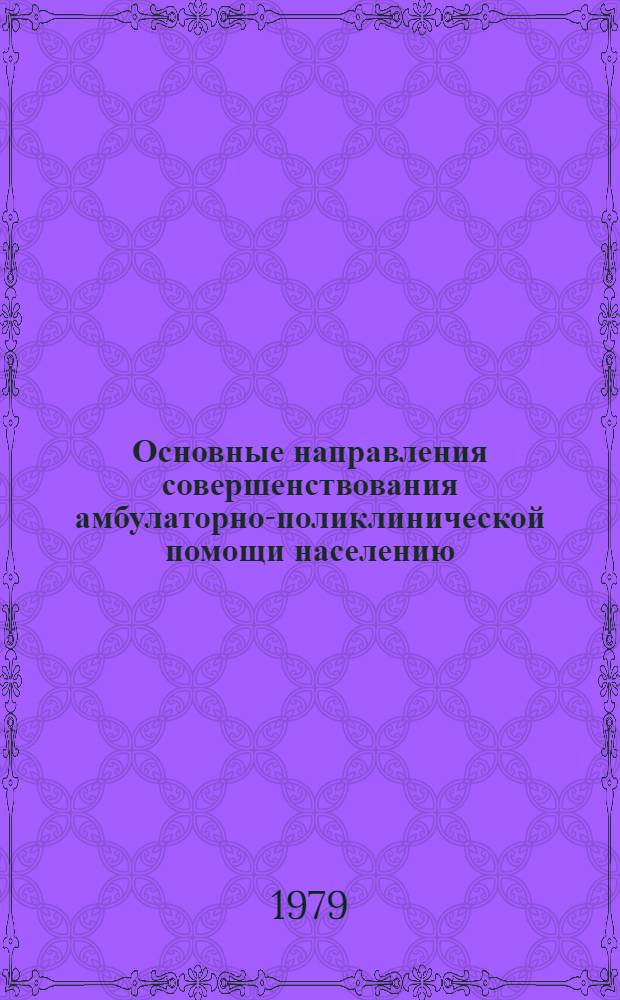 Основные направления совершенствования амбулаторно-поликлинической помощи населению : (Материалы науч.-практ. конф., 9-10 окт. 1979 г., г. Москва)