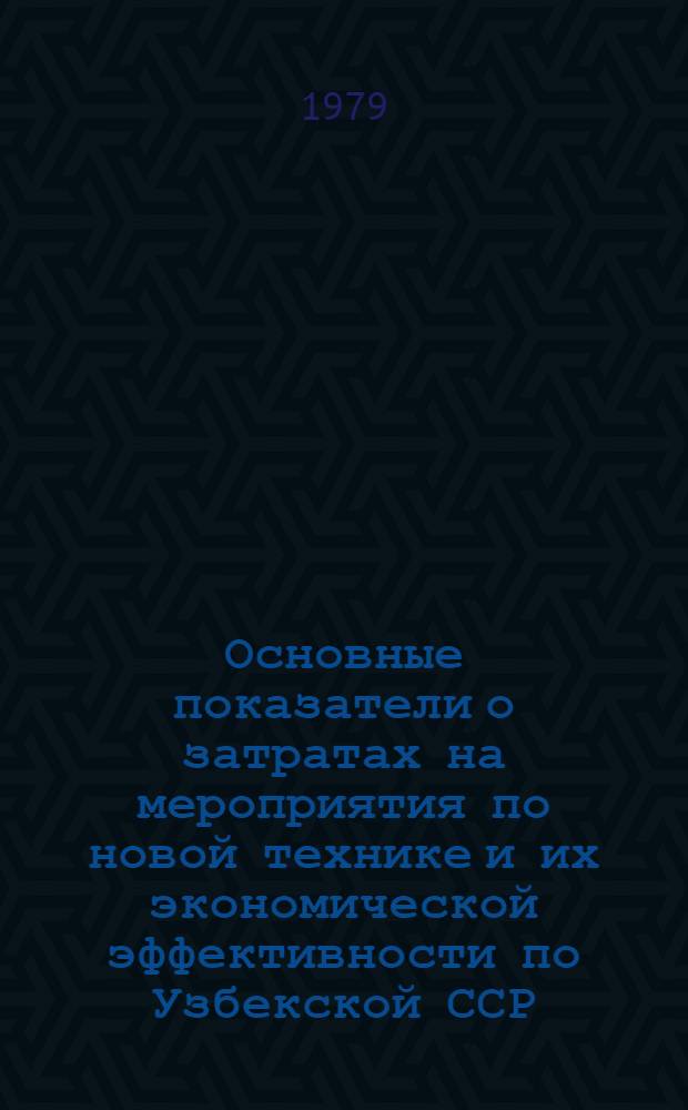 Основные показатели о затратах на мероприятия по новой технике и их экономической эффективности по Узбекской ССР : Стат. сб