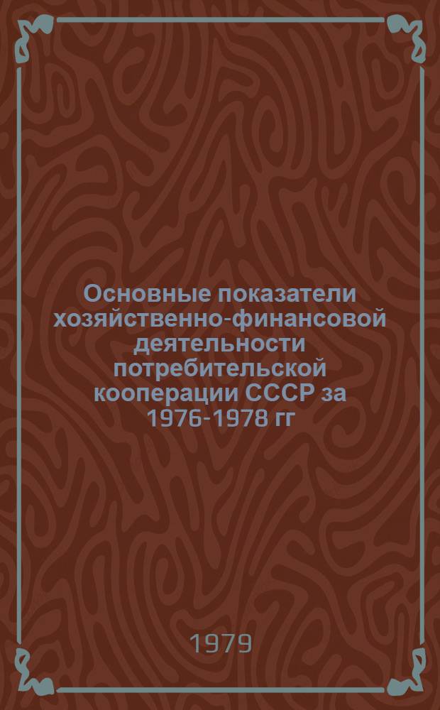 Основные показатели хозяйственно-финансовой деятельности потребительской кооперации СССР за 1976-1978 гг., планы и задания на 1979 г. : По потребсоюзам союз. республик в цифрах : Для чл. Совета Центросоюза (седьмое собрание девятого созыва - март 1979 г.)