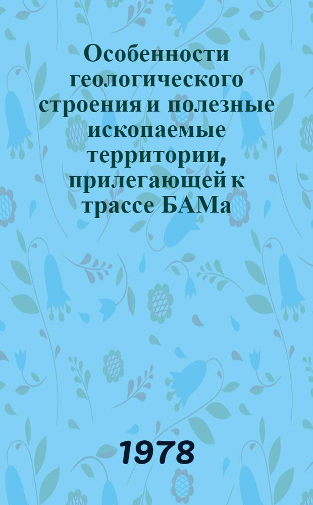 Особенности геологического строения и полезные ископаемые территории, прилегающей к трассе БАМа : Сб. статей