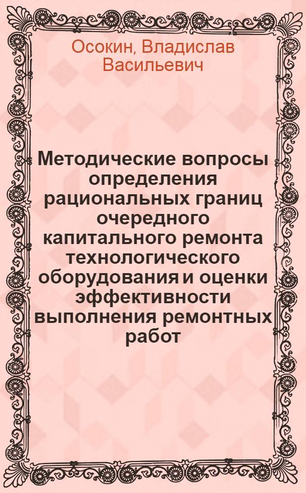 Методические вопросы определения рациональных границ очередного капитального ремонта технологического оборудования и оценки эффективности выполнения ремонтных работ : (На прим. предприятий ПО "Куйбышевнефтеоргсинтез") : Автореф. дис. на соиск. учен. степ. канд. экон. наук : (08.00.05)