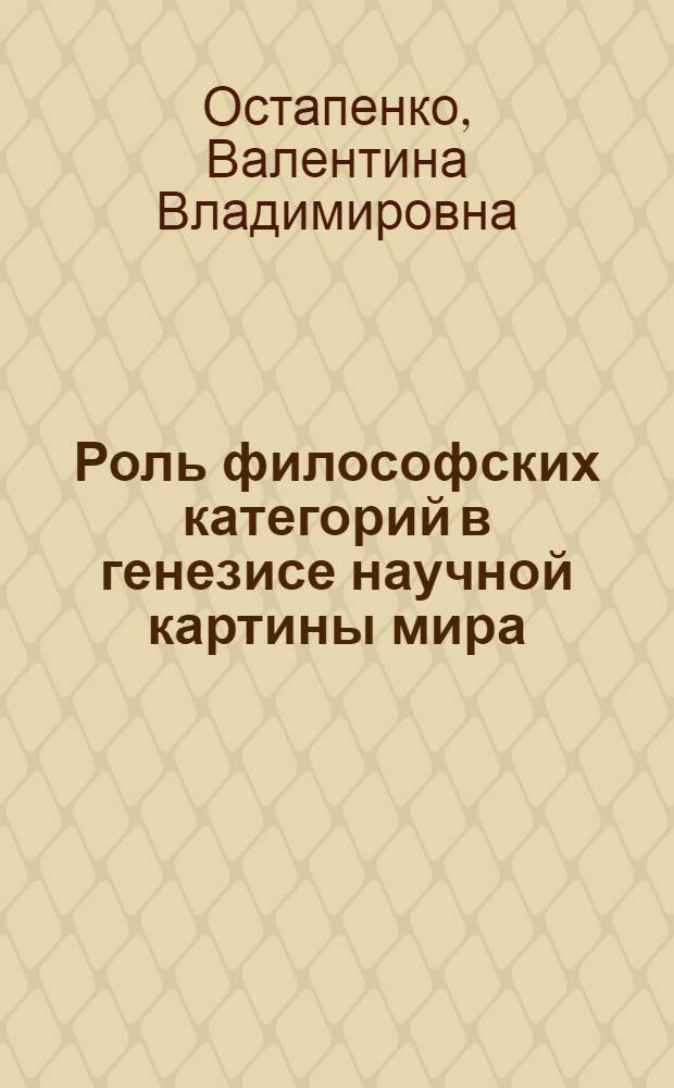 Роль философских категорий в генезисе научной картины мира : Автореф. дис. на соиск. учен. степ. канд. филос. наук : (09.00.01)