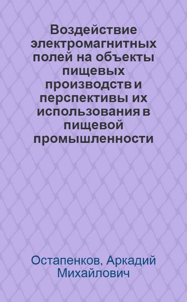 Воздействие электромагнитных полей на объекты пищевых производств и перспективы их использования в пищевой промышленности : Автореф. дис. на соиск. учен. степ. д. т. н