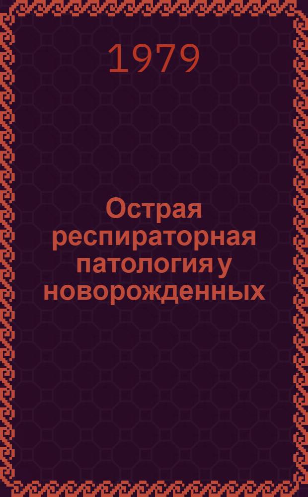 Острая респираторная патология у новорожденных : Сб. науч. работ кафедры дет. болезней