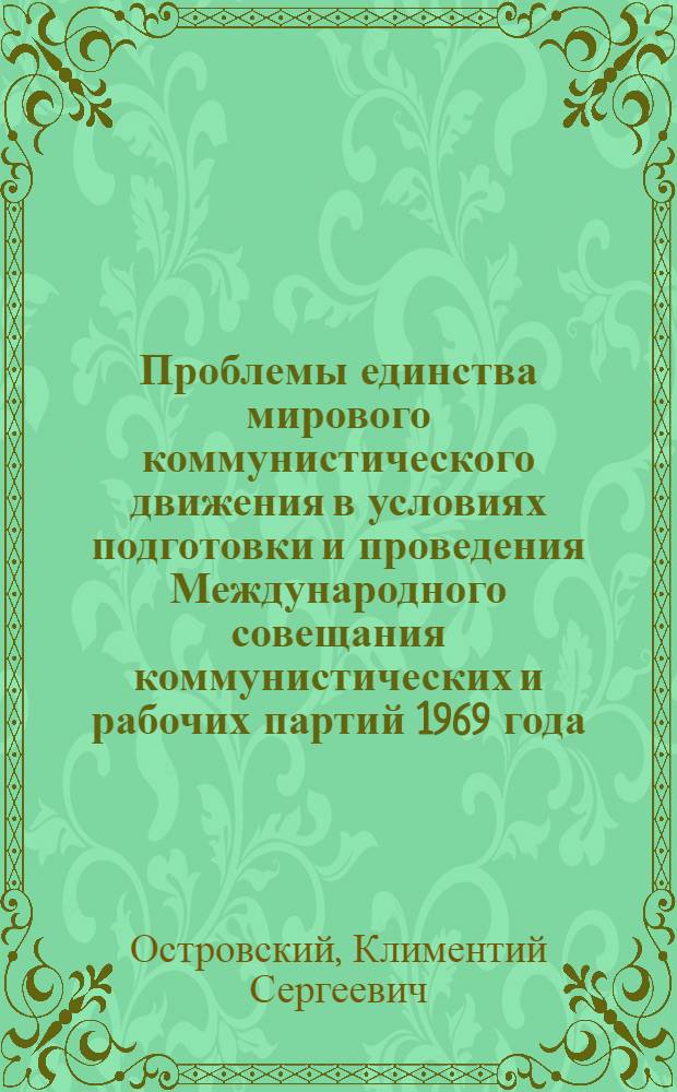 Проблемы единства мирового коммунистического движения в условиях подготовки и проведения Международного совещания коммунистических и рабочих партий 1969 года : Автореф. дис. на соиск. учен. степени к. ист. н