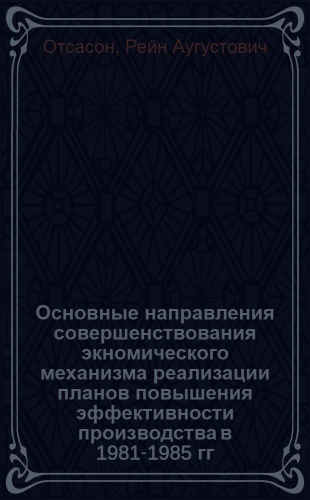 Основные направления совершенствования экномического механизма реализации планов повышения эффективности производства в 1981-1985 гг. и в долгосрочной перспективе : Науч. докл