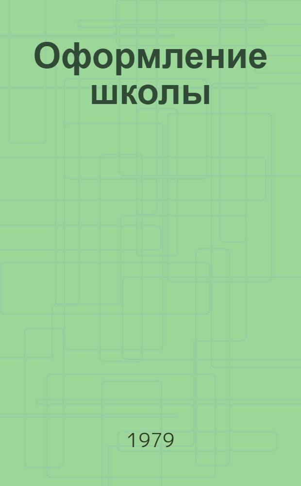 Оформление школы : Метод. рекомендации в помощь работникам школ и внешкол. учреждений