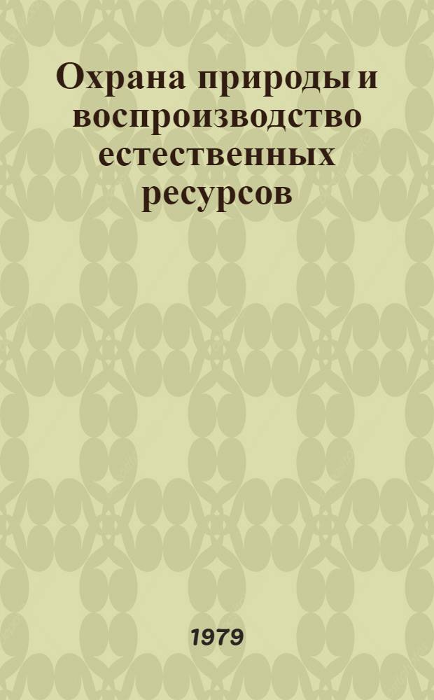 Охрана природы и воспроизводство естественных ресурсов : Тезисы докл. к предстоящей науч. конф