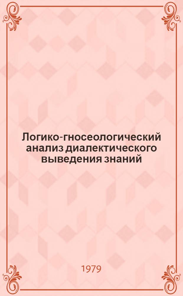Логико-гносеологический анализ диалектического выведения знаний : Автореф. дис. на соиск. учен. степ. канд. филос. наук : (09.00.01)