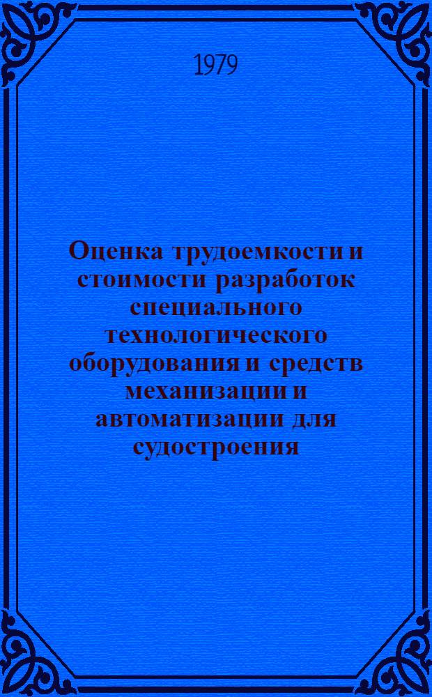 Оценка трудоемкости и стоимости разработок специального технологического оборудования и средств механизации и автоматизации для судостроения, выполняемых НПО "Ритм" : Осн. положения 74-1008-09-79 : Утв. Гл. техн. упр. 29.11.78. Взамен 74-1008-01-77 : Срок введ. с 01.01.79