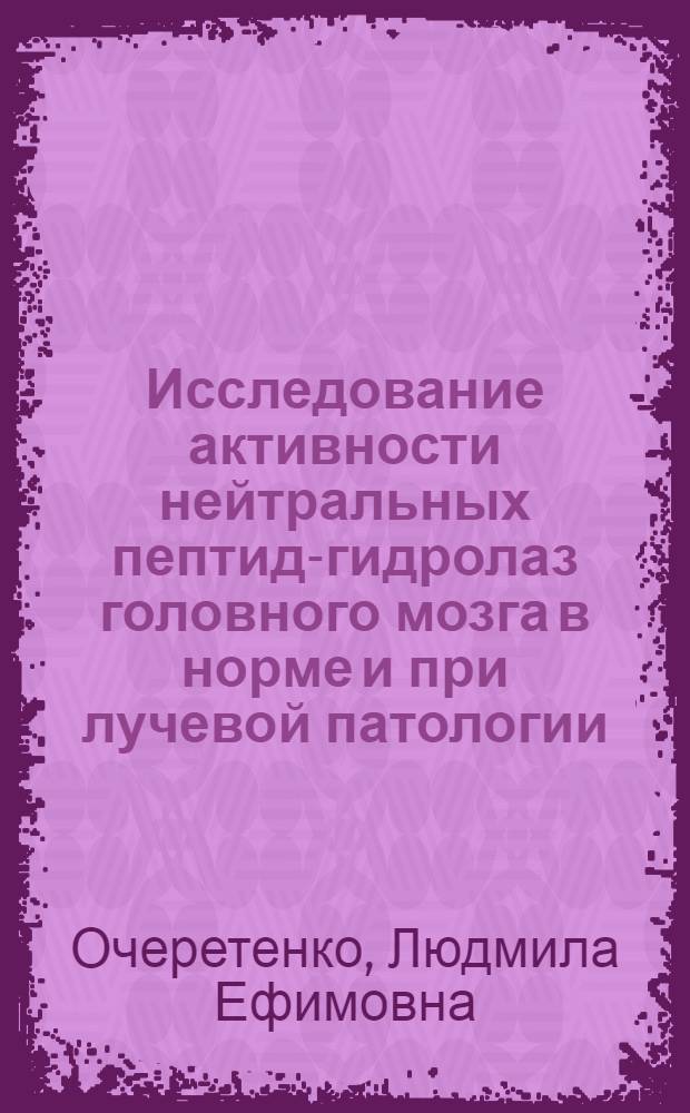 Исследование активности нейтральных пептид-гидролаз головного мозга в норме и при лучевой патологии : Автореф. дис. на соиск. учен. степ. канд. биол. наук : (03.00.04)