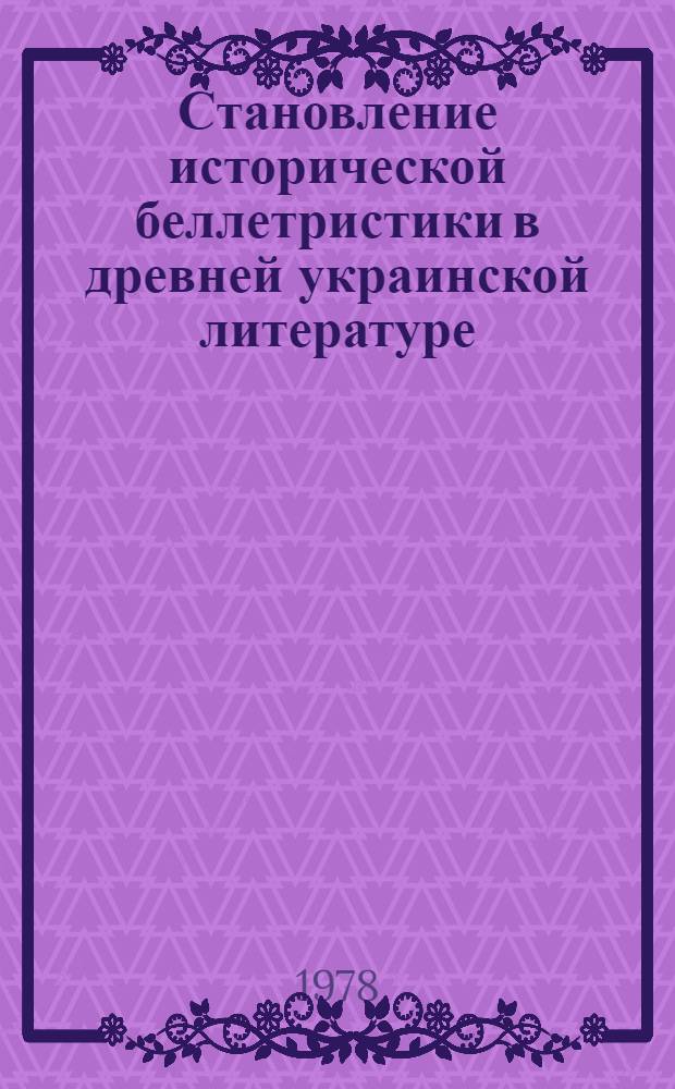 Становление исторической беллетристики в древней украинской литературе (от жития и летописанного рассказа к исторической повести) : Автореф. дис. на соиск. учен. степ. к. филол. н