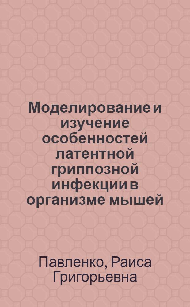 Моделирование и изучение особенностей латентной гриппозной инфекции в организме мышей : Автореф. дис. на соиск. учен. степ. канд. биол. наук : (03.00.06)