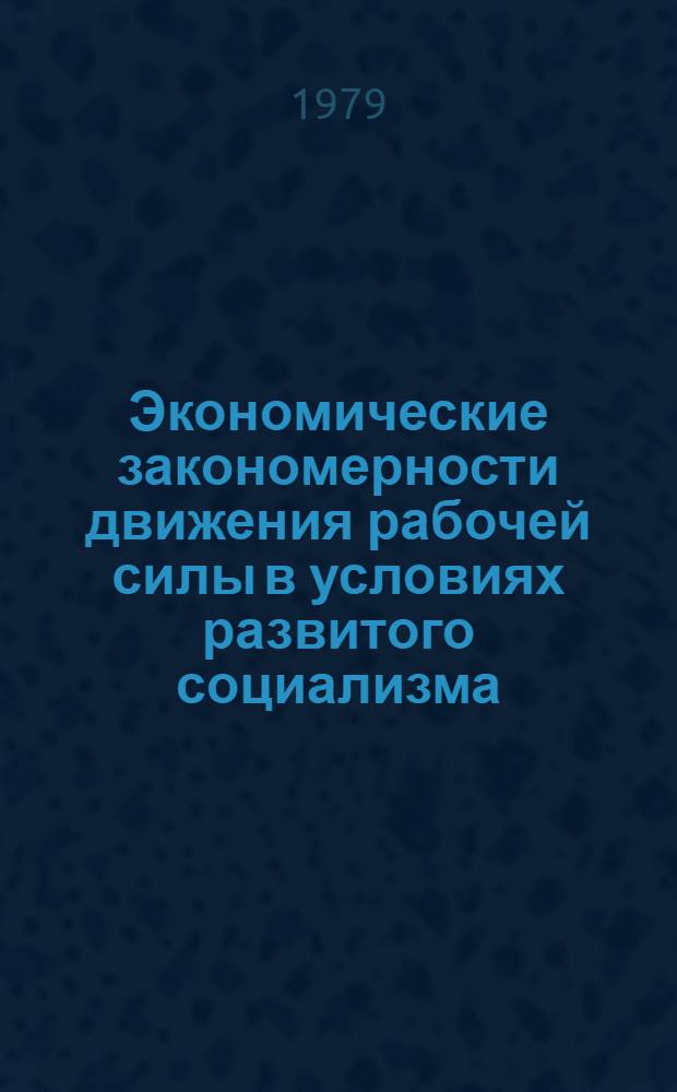 Экономические закономерности движения рабочей силы в условиях развитого социализма : (Вопр. теории и методологии) : Автореф. дис. на соиск. учен. степ. д-ра экон. наук : (08.00.01)