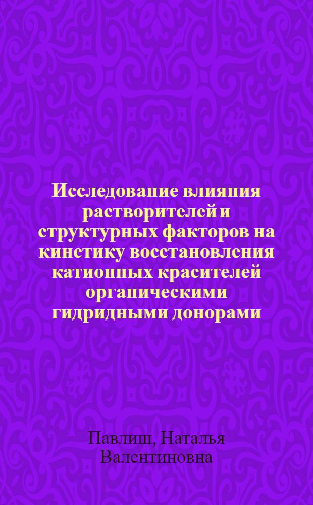 Исследование влияния растворителей и структурных факторов на кинетику восстановления катионных красителей органическими гидридными донорами : Автореф. дис. на соиск. учен. степ. канд. хим. наук : (02.00.03)