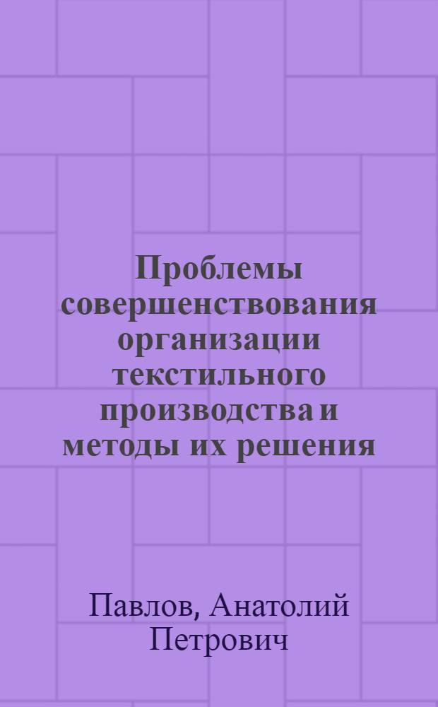 Проблемы совершенствования организации текстильного производства и методы их решения : Автореф. дис. на соиск. учен. степ. д-ра техн. наук : (08.00.05)