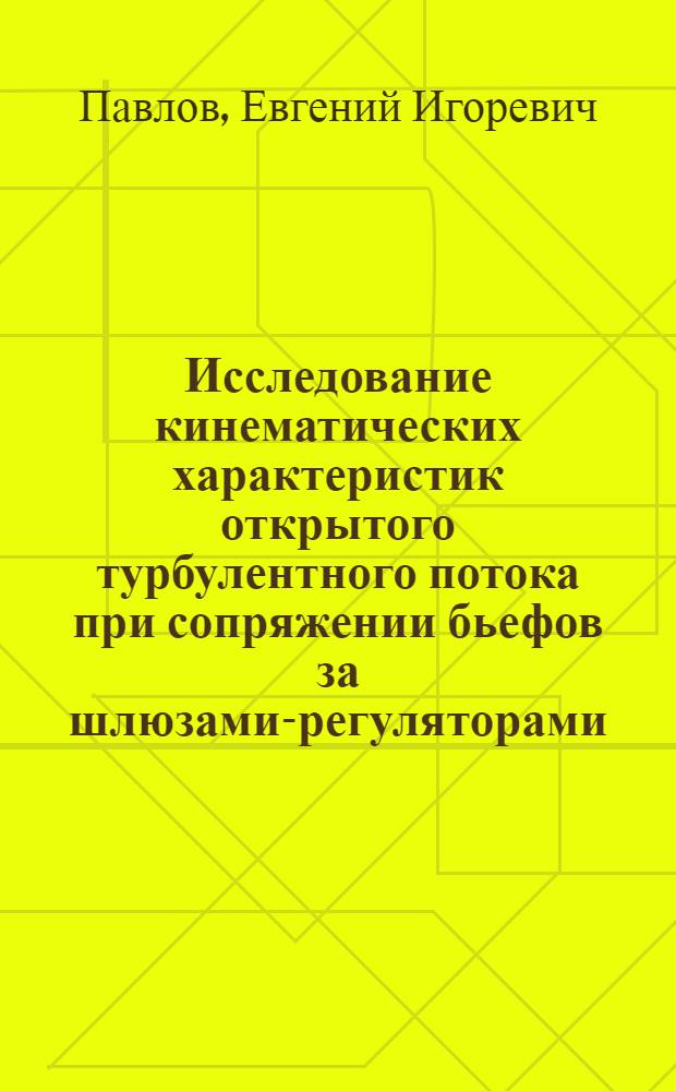 Исследование кинематических характеристик открытого турбулентного потока при сопряжении бьефов за шлюзами-регуляторами : Автореф. дис. на соиск. учен. степени канд. техн. наук : (05.14.09)