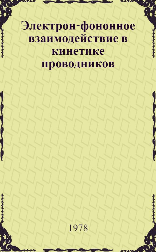 Электрон-фононное взаимодействие в кинетике проводников : Автореф. дис. на соиск. учен. степени д-ра физ.-мат. наук : (01.04.02)