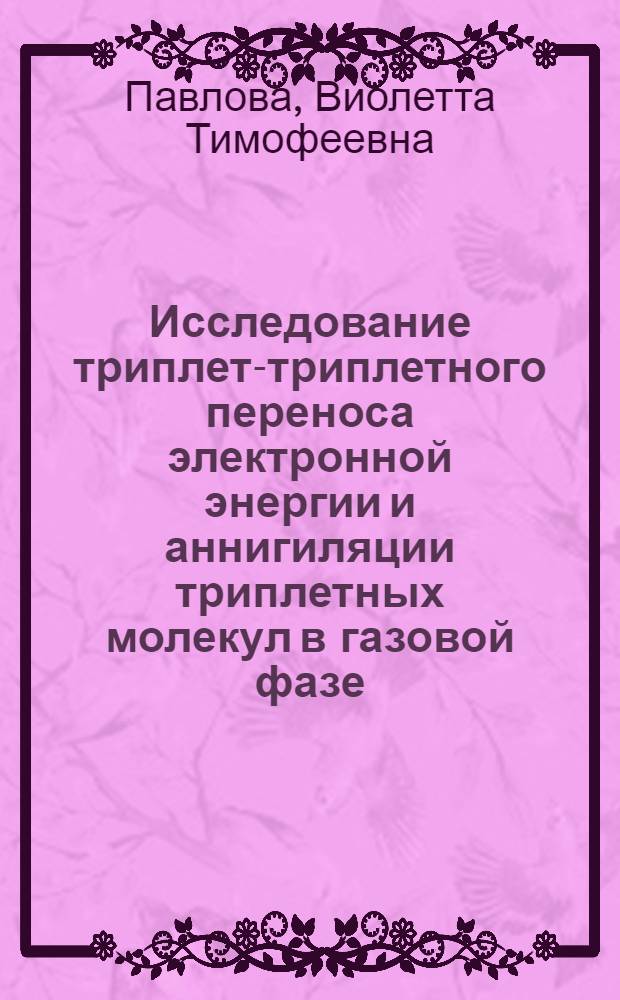 Исследование триплет-триплетного переноса электронной энергии и аннигиляции триплетных молекул в газовой фазе : Автореф. дис. на соиск. учен. степ. канд. физ.-мат. наук : (01.04.05)