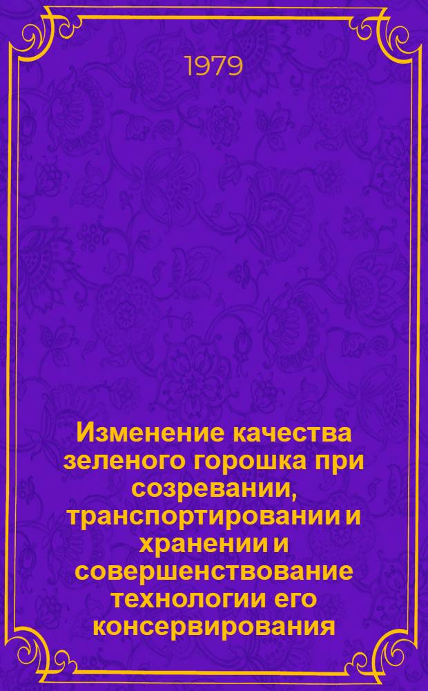 Изменение качества зеленого горошка при созревании, транспортировании и хранении и совершенствование технологии его консервирования : Автореф. дис. на соиск. учен. степ. канд. техн. наук : (05.18.13)