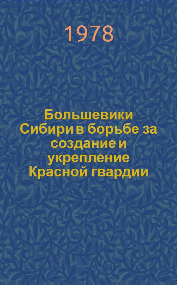 Большевики Сибири в борьбе за создание и укрепление Красной гвардии (февр. 1917 г. - май 1918 г.) : Автореф. дис. на соиск. учен. степени канд. ист. наук : (07.00.01)