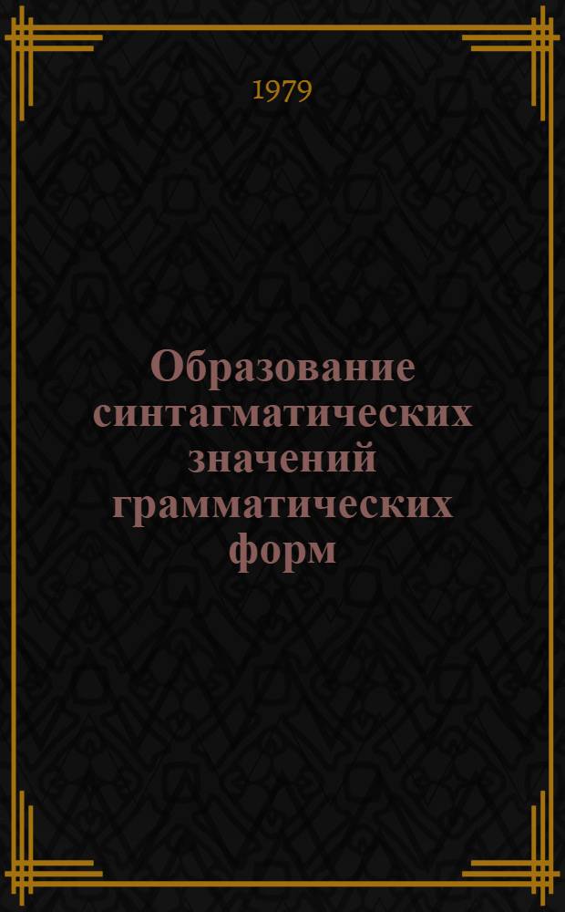 Образование синтагматических значений грамматических форм : (На материале категории врем. отнесенности нелич. форм англ. глагола) : Автореф. дис. на соиск. учен. степ. канд. филол. наук : (10.02.04)