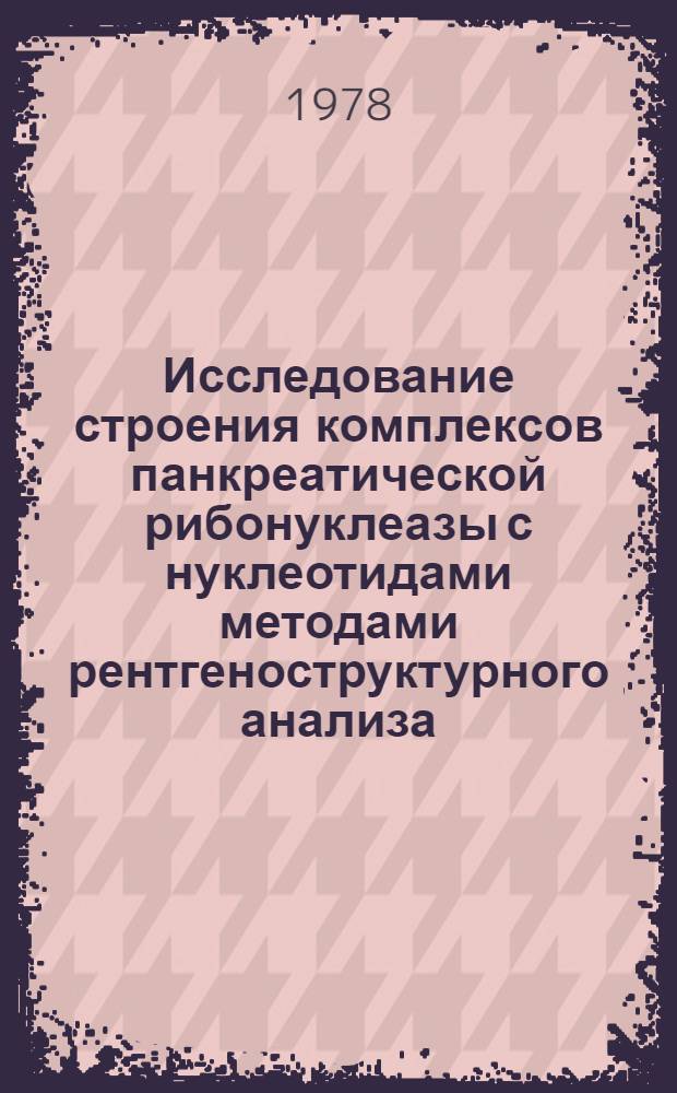Исследование строения комплексов панкреатической рибонуклеазы с нуклеотидами методами рентгеноструктурного анализа : Автореф. дис. на соиск. учен. степ. канд. хим. наук : (03.00.03)