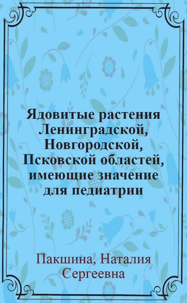 Ядовитые растения Ленинградской, Новгородской, Псковской областей, имеющие значение для педиатрии : Автореф. дис. на соиск. учен. степени канд. биол. наук : (03.00.05)