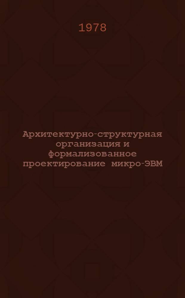Архитектурно-структурная организация и формализованное проектирование микро-ЭВМ : Автореф. дис. на соиск. учен. степ. д. т. н